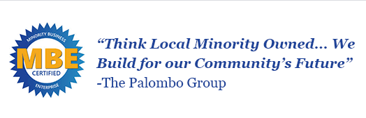 “Think Local Minority Owned... We Build for our Community’s Future” -The Palombo Group